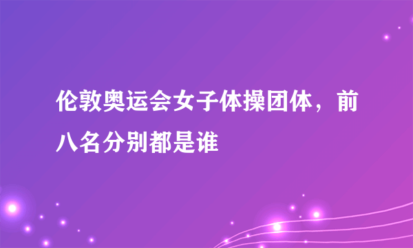 伦敦奥运会女子体操团体，前八名分别都是谁