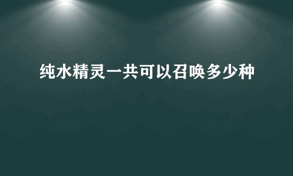 纯水精灵一共可以召唤多少种