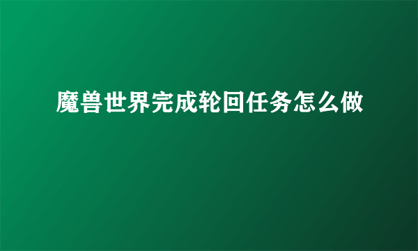 魔兽世界完成轮回任务怎么做