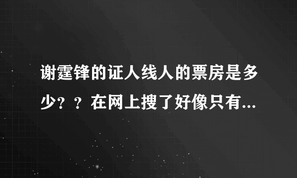 谢霆锋的证人线人的票房是多少？？在网上搜了好像只有几千万，怎么跟有些电影差这么多，比如唐山，