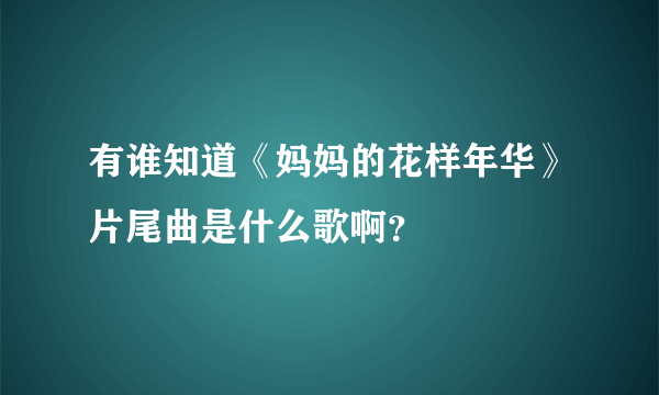 有谁知道《妈妈的花样年华》片尾曲是什么歌啊？