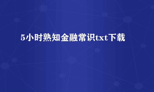 5小时熟知金融常识txt下载