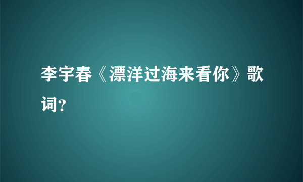 李宇春《漂洋过海来看你》歌词？