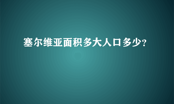 塞尔维亚面积多大人口多少？