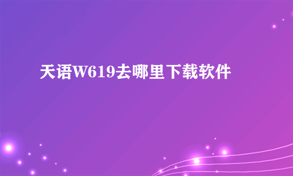 天语W619去哪里下载软件