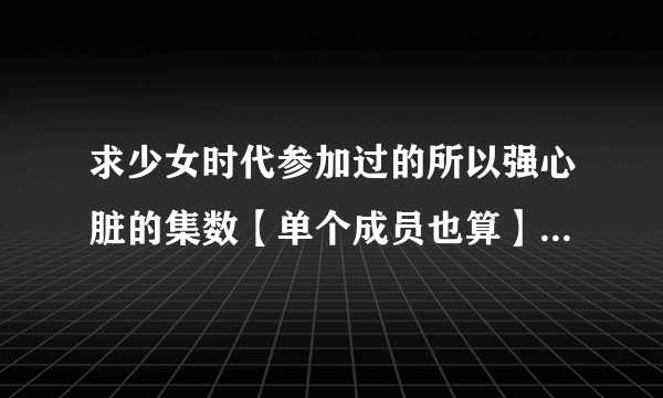 求少女时代参加过的所以强心脏的集数【单个成员也算】【没有泰妍的不说也可以】