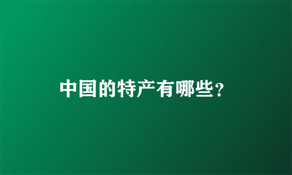 中国的特产有哪些？