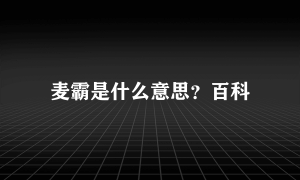 麦霸是什么意思？百科