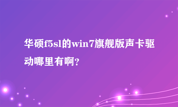 华硕f5sl的win7旗舰版声卡驱动哪里有啊？