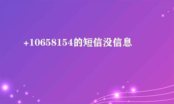 +10658154的短信没信息