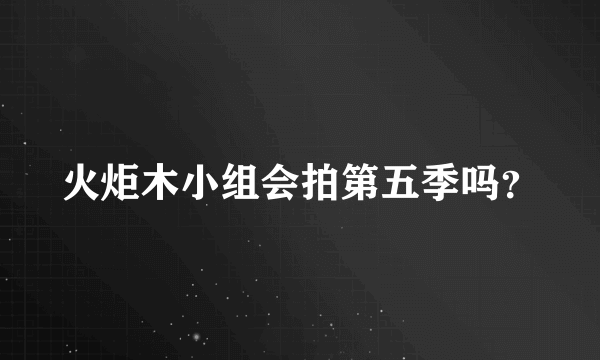 火炬木小组会拍第五季吗？