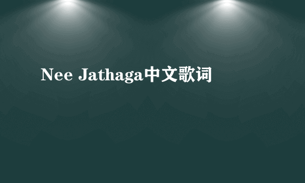 Nee Jathaga中文歌词