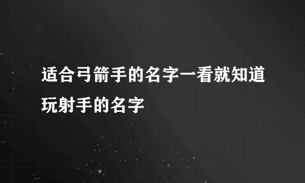 适合弓箭手的名字一看就知道玩射手的名字