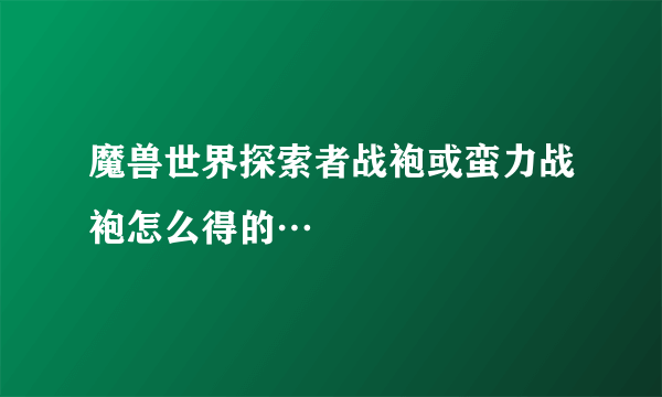 魔兽世界探索者战袍或蛮力战袍怎么得的…