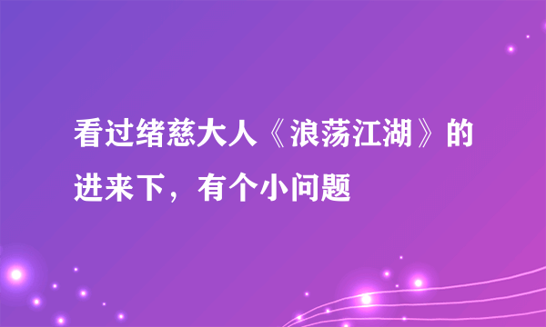 看过绪慈大人《浪荡江湖》的进来下，有个小问题