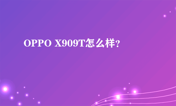 OPPO X909T怎么样？