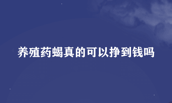 养殖药蝎真的可以挣到钱吗