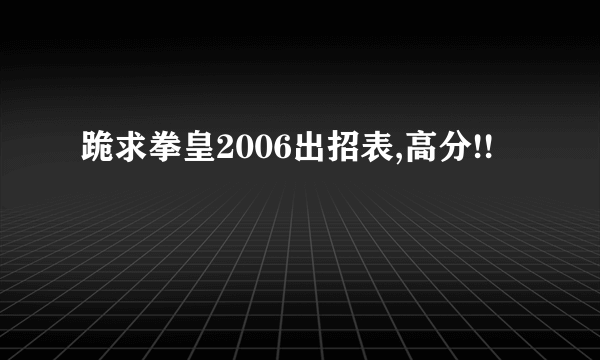 跪求拳皇2006出招表,高分!!