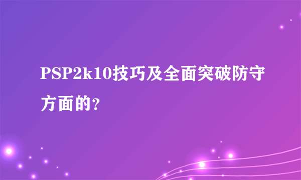 PSP2k10技巧及全面突破防守方面的？