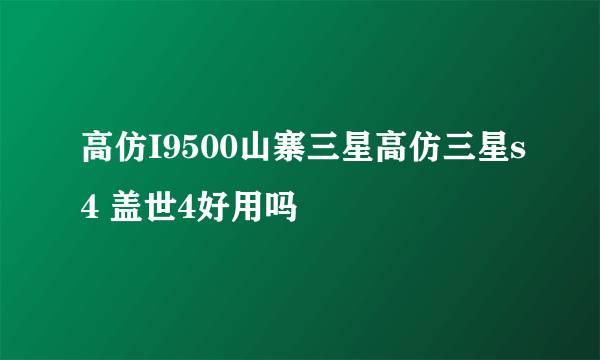 高仿I9500山寨三星高仿三星s4 盖世4好用吗