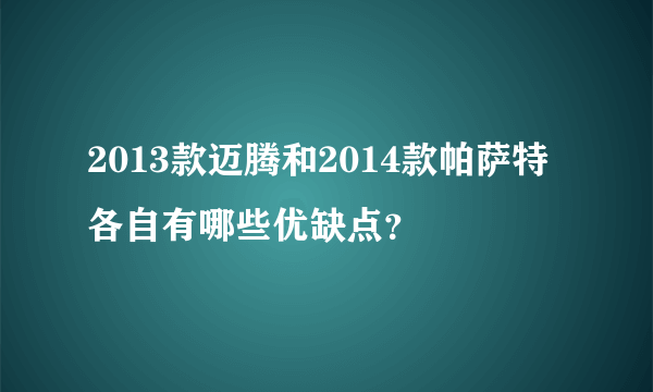 2013款迈腾和2014款帕萨特各自有哪些优缺点？