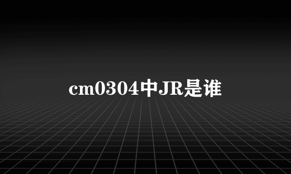 cm0304中JR是谁