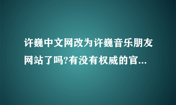 许巍中文网改为许巍音乐朋友网站了吗?有没有权威的官方网站？