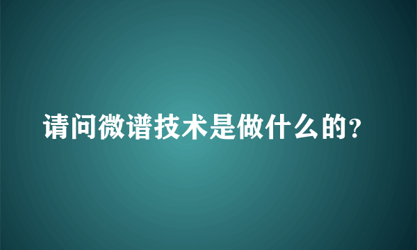 请问微谱技术是做什么的？