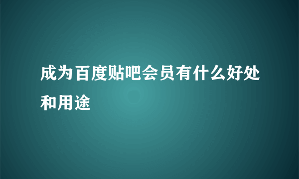 成为百度贴吧会员有什么好处和用途