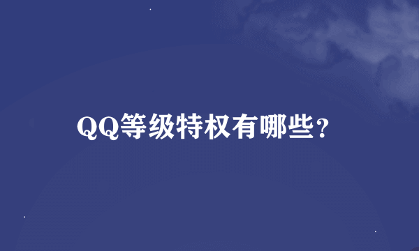 QQ等级特权有哪些？