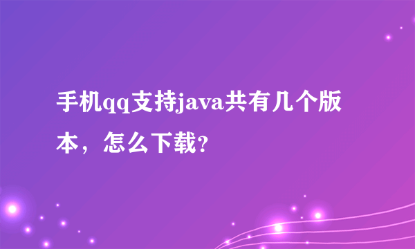 手机qq支持java共有几个版本，怎么下载？