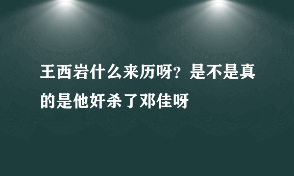 王西岩什么来历呀？是不是真的是他奸杀了邓佳呀