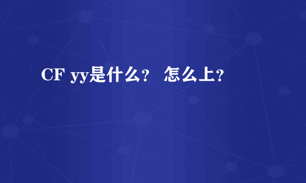 CF yy是什么？ 怎么上？