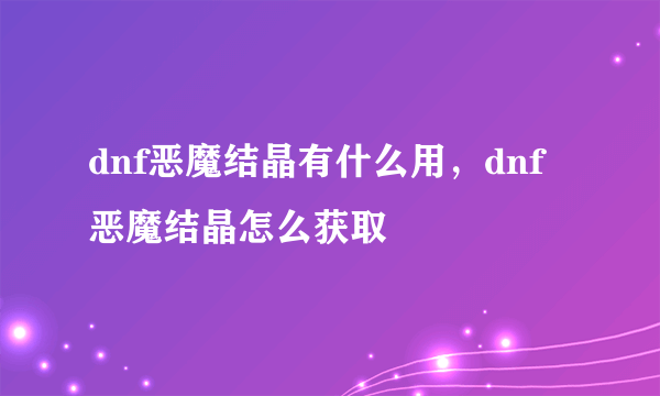 dnf恶魔结晶有什么用，dnf恶魔结晶怎么获取