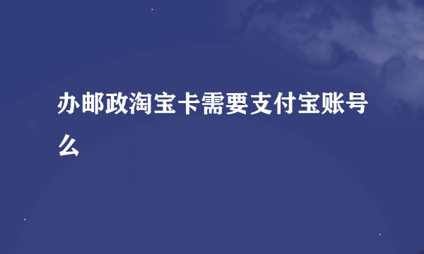 办邮政淘宝卡需要支付宝账号么