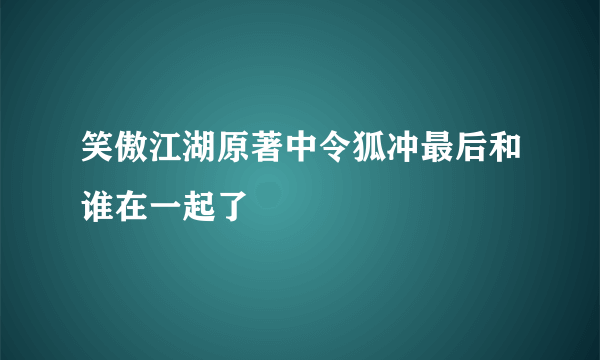 笑傲江湖原著中令狐冲最后和谁在一起了