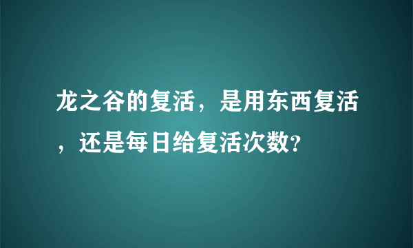 龙之谷的复活，是用东西复活，还是每日给复活次数？