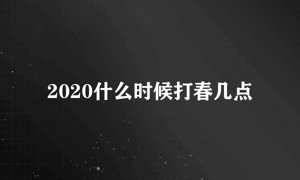 2020什么时候打春几点