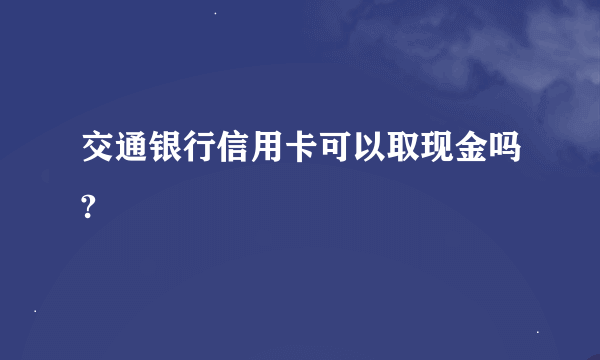 交通银行信用卡可以取现金吗?