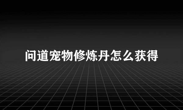 问道宠物修炼丹怎么获得