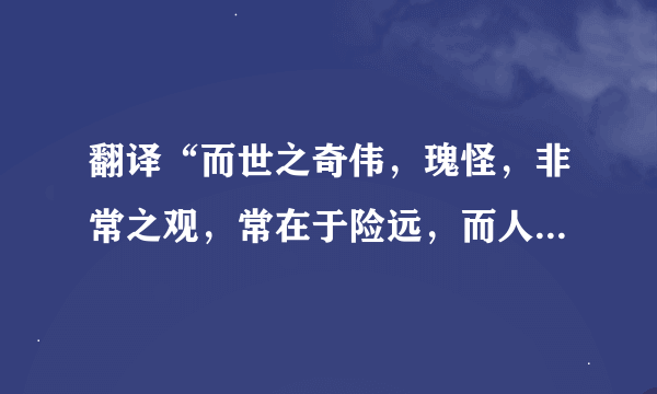 翻译“而世之奇伟，瑰怪，非常之观，常在于险远，而人之所罕至焉”