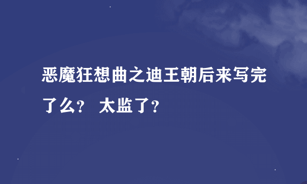 恶魔狂想曲之迪王朝后来写完了么？ 太监了？