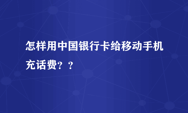 怎样用中国银行卡给移动手机充话费？？