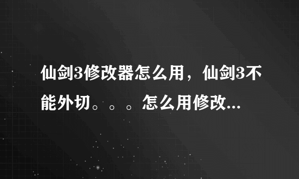 仙剑3修改器怎么用，仙剑3不能外切。。。怎么用修改器啊？一外切就程序错误。。