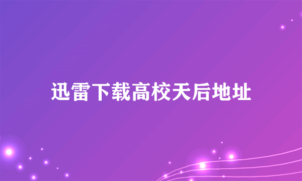 迅雷下载高校天后地址