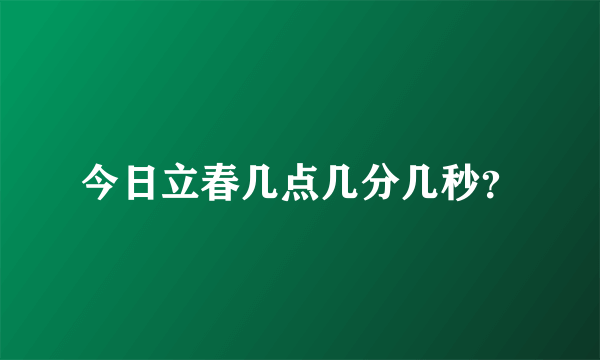 今日立春几点几分几秒？