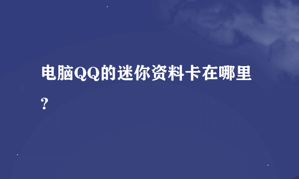 电脑QQ的迷你资料卡在哪里？