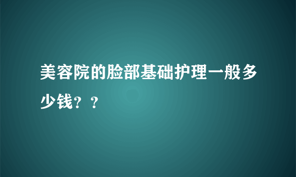 美容院的脸部基础护理一般多少钱？？