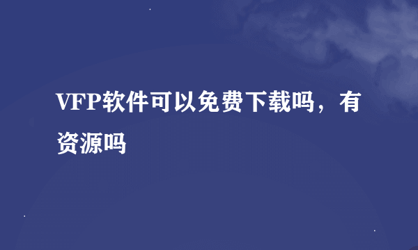 VFP软件可以免费下载吗，有资源吗