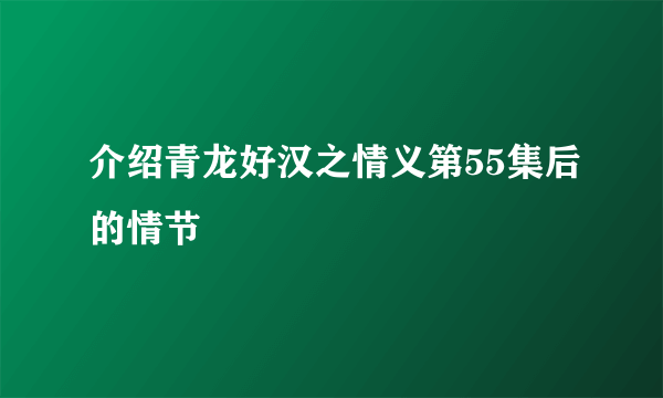 介绍青龙好汉之情义第55集后的情节